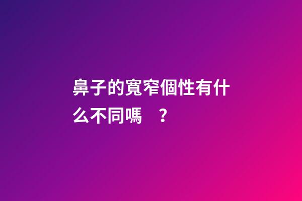 鼻子的寬窄個性有什么不同嗎？